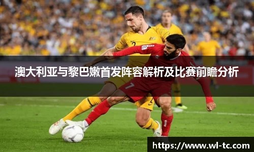 澳大利亚与黎巴嫩首发阵容解析及比赛前瞻分析